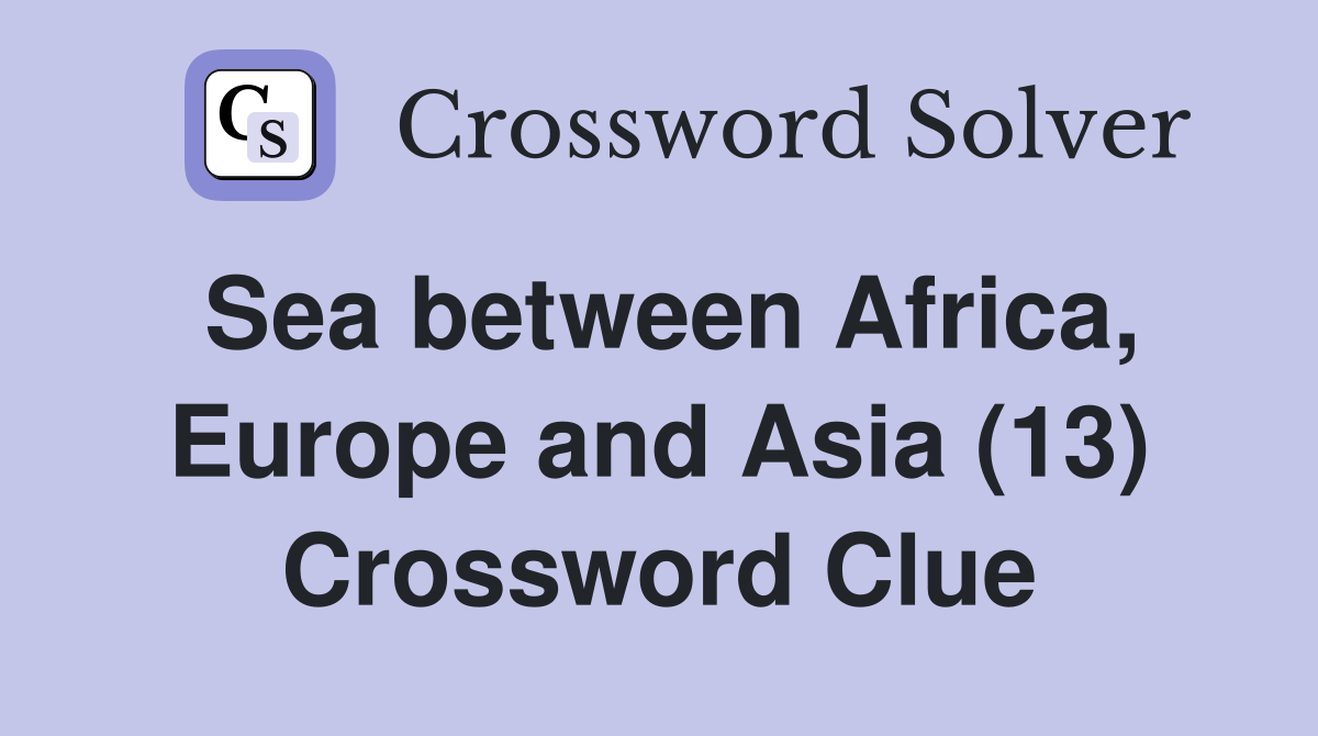 Sea between Africa, Europe and Asia (13) Crossword Clue Answers